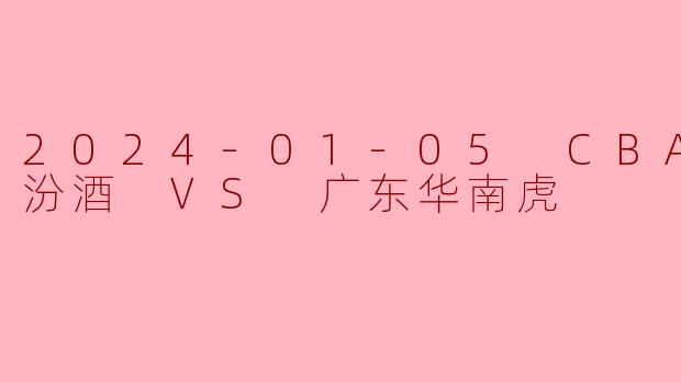 2024-01-05 CBA 山西汾酒 VS 广东华南虎